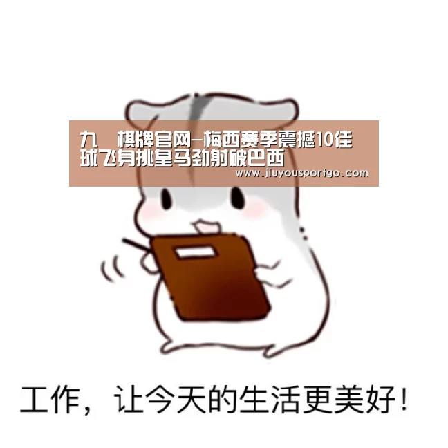 九樂棋牌官网-梅西赛季震撼10佳球飞身挑皇马劲射破巴西(图1) 九游棋牌官网