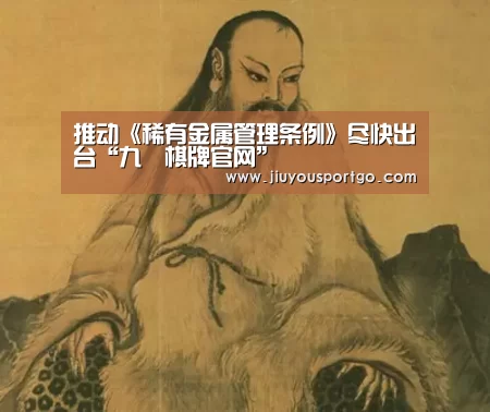 推动《稀有金属管理条例》尽快出台“九樂棋牌官网”(图2) 九游棋牌