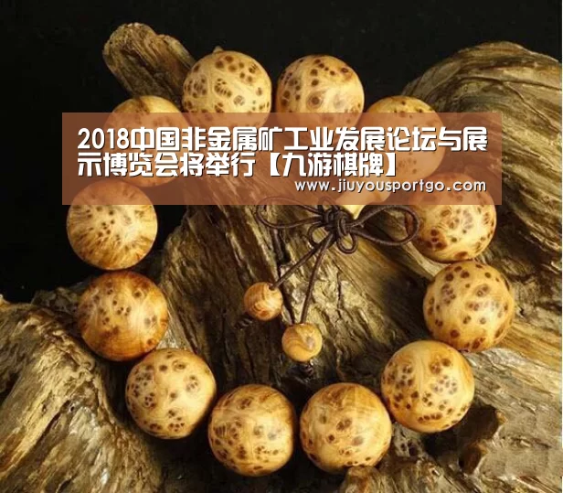 2018中国非金属矿工业发展论坛与展示博览会将举行【九游棋牌】(图1)