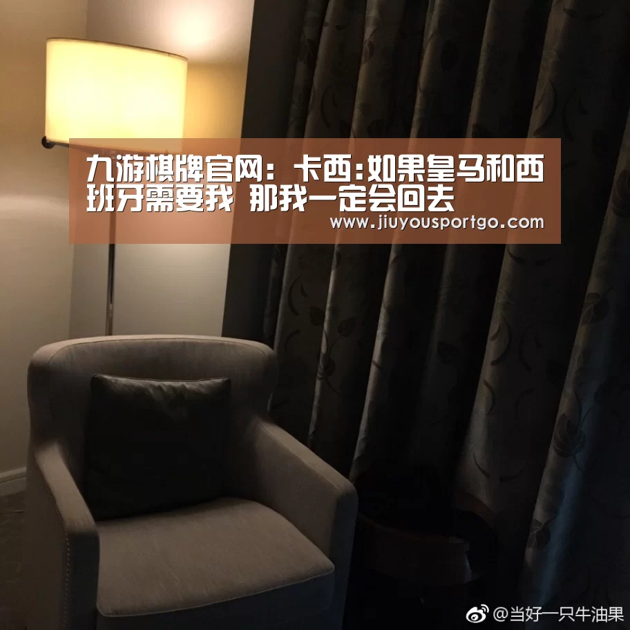九游棋牌官网:卡西:如果皇马和西班牙需要我 那我一定会回去(图3) 九樂棋牌官网